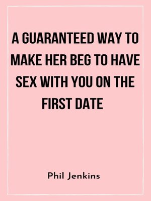 cover image of A Guaranteed Way to Make Her Beg to Have Sex with You On the First Date